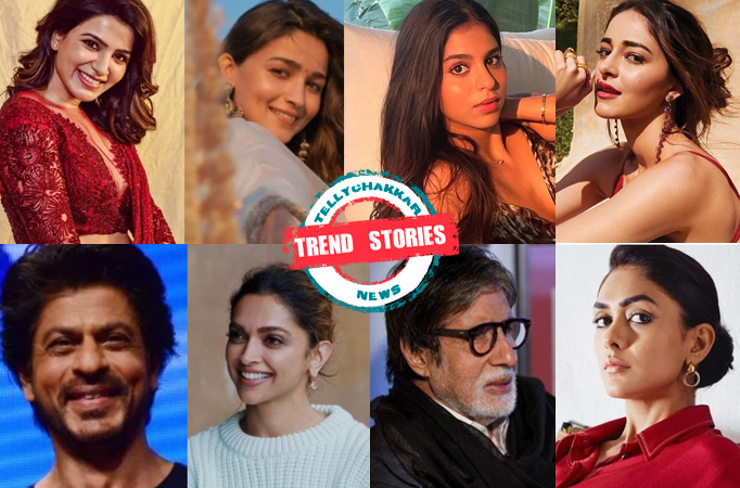 Trend stories! Samantha praises Alia, Suhana -Ananya on a dinner date, Deepika gets the best advice from SRK, Amitabh on Uunchai